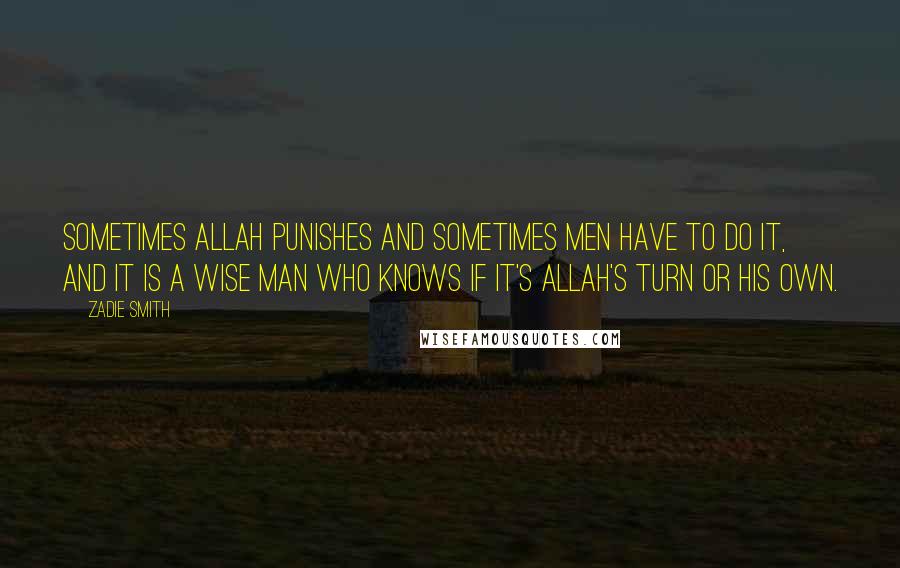 Zadie Smith Quotes: Sometimes Allah punishes and sometimes men have to do it, and it is a wise man who knows if it's Allah's turn or his own.