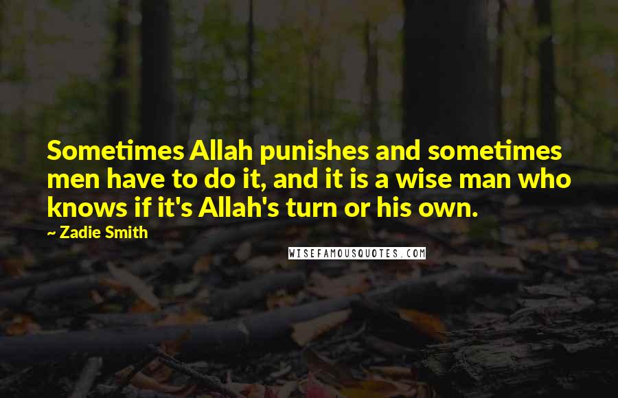 Zadie Smith Quotes: Sometimes Allah punishes and sometimes men have to do it, and it is a wise man who knows if it's Allah's turn or his own.