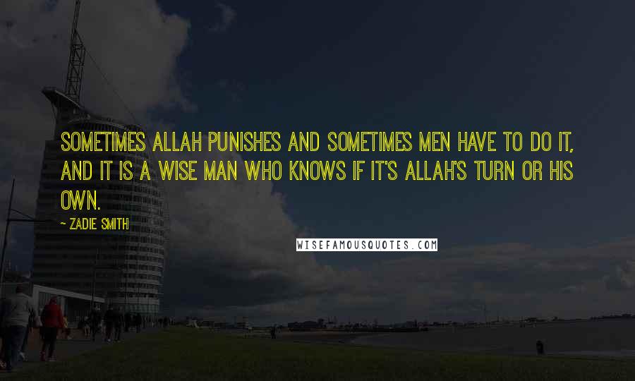 Zadie Smith Quotes: Sometimes Allah punishes and sometimes men have to do it, and it is a wise man who knows if it's Allah's turn or his own.