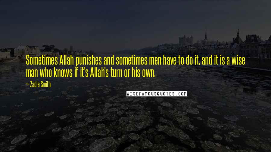 Zadie Smith Quotes: Sometimes Allah punishes and sometimes men have to do it, and it is a wise man who knows if it's Allah's turn or his own.