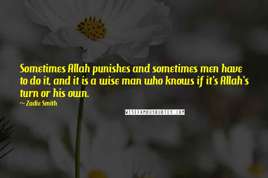 Zadie Smith Quotes: Sometimes Allah punishes and sometimes men have to do it, and it is a wise man who knows if it's Allah's turn or his own.