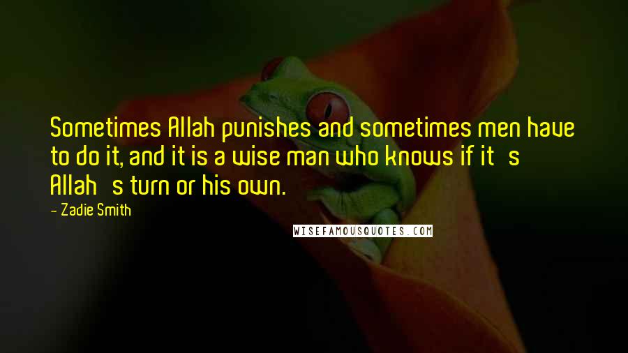 Zadie Smith Quotes: Sometimes Allah punishes and sometimes men have to do it, and it is a wise man who knows if it's Allah's turn or his own.