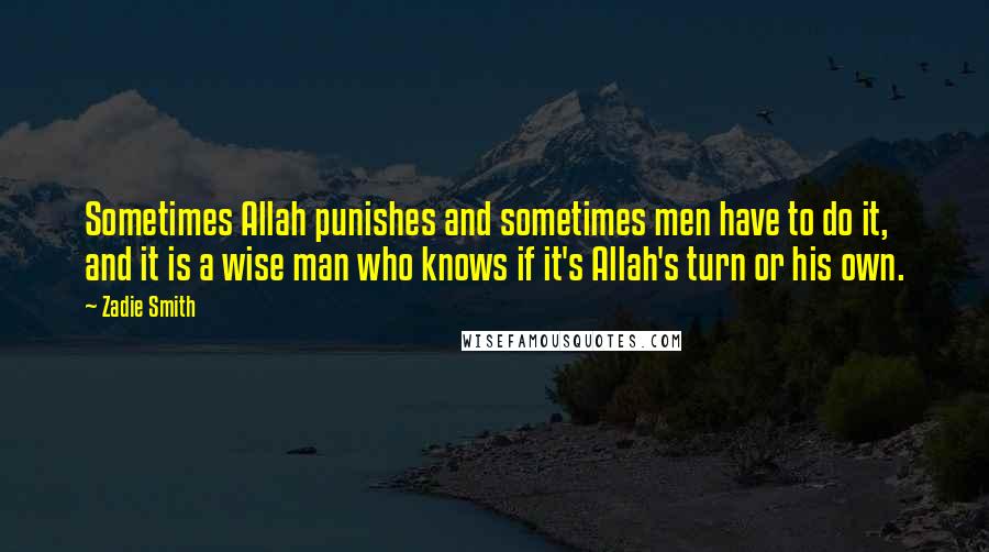 Zadie Smith Quotes: Sometimes Allah punishes and sometimes men have to do it, and it is a wise man who knows if it's Allah's turn or his own.