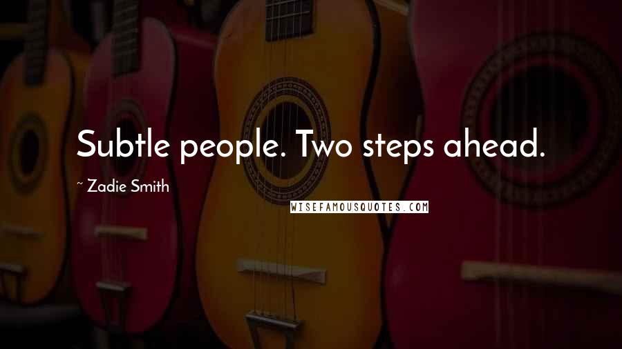 Zadie Smith Quotes: Subtle people. Two steps ahead.