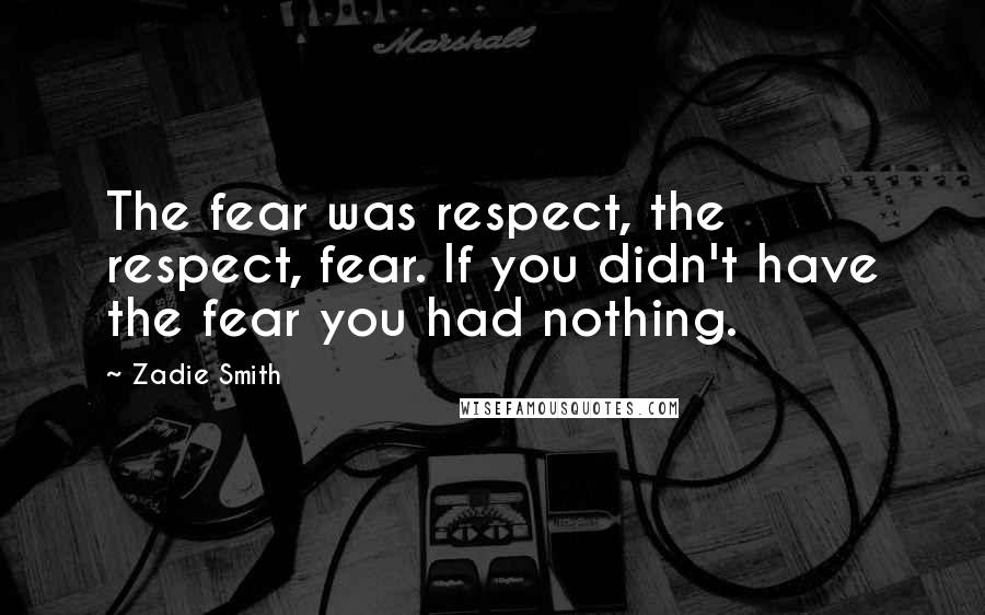 Zadie Smith Quotes: The fear was respect, the respect, fear. If you didn't have the fear you had nothing.