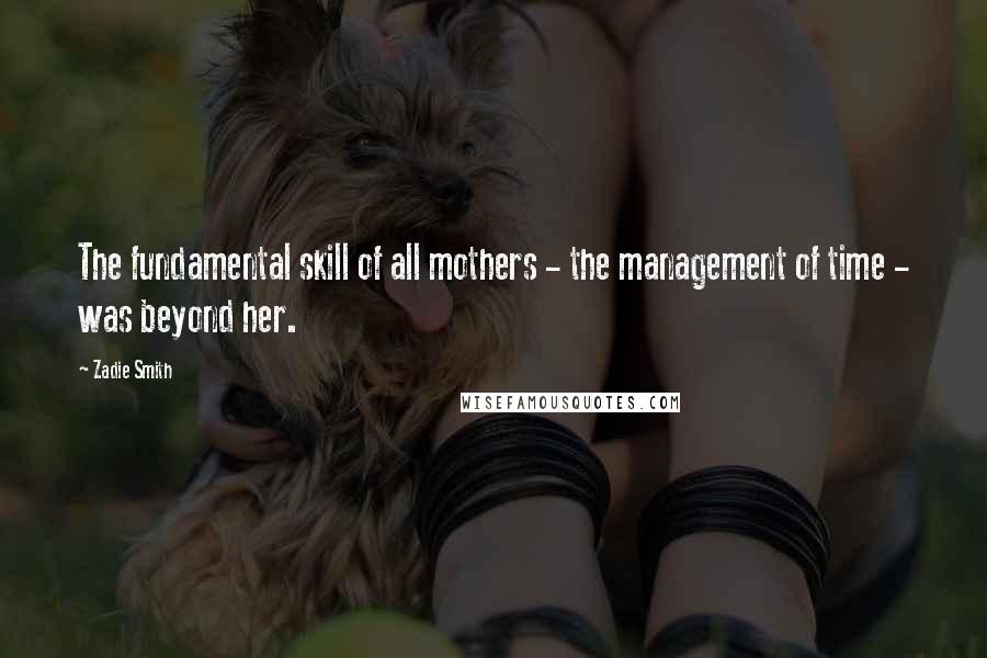 Zadie Smith Quotes: The fundamental skill of all mothers - the management of time - was beyond her.