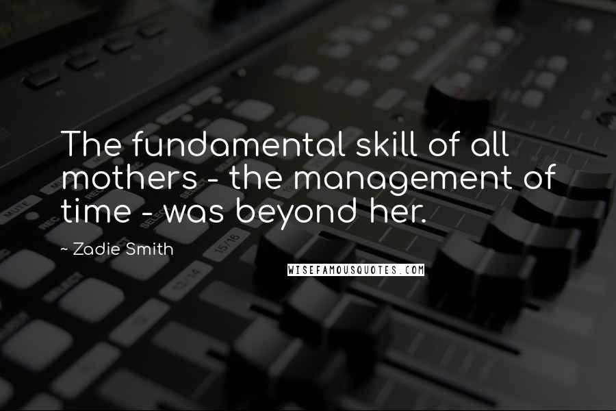 Zadie Smith Quotes: The fundamental skill of all mothers - the management of time - was beyond her.