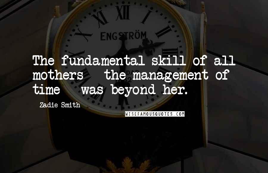 Zadie Smith Quotes: The fundamental skill of all mothers - the management of time - was beyond her.