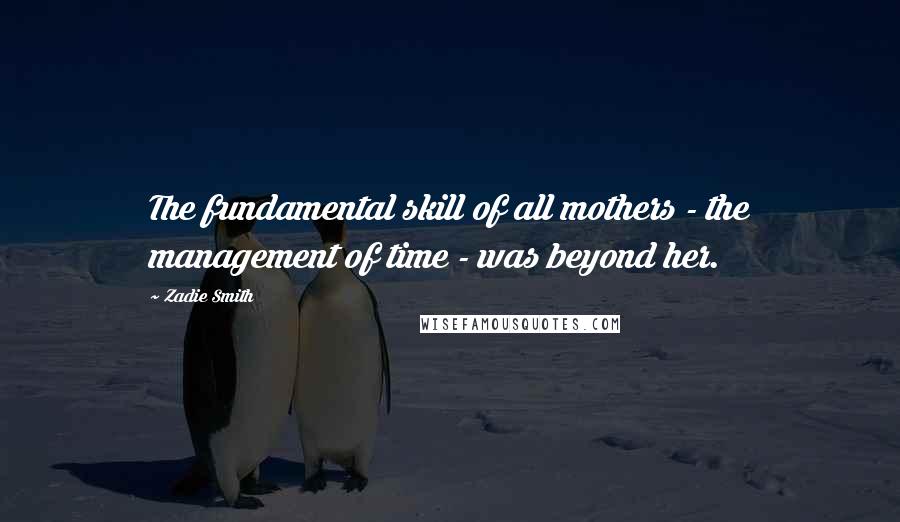 Zadie Smith Quotes: The fundamental skill of all mothers - the management of time - was beyond her.