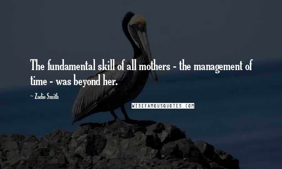 Zadie Smith Quotes: The fundamental skill of all mothers - the management of time - was beyond her.