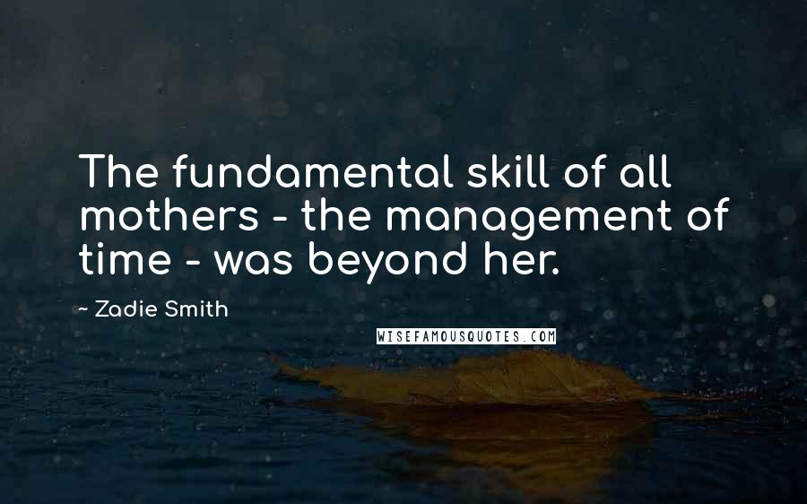Zadie Smith Quotes: The fundamental skill of all mothers - the management of time - was beyond her.