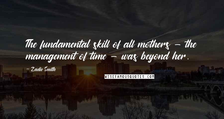 Zadie Smith Quotes: The fundamental skill of all mothers - the management of time - was beyond her.