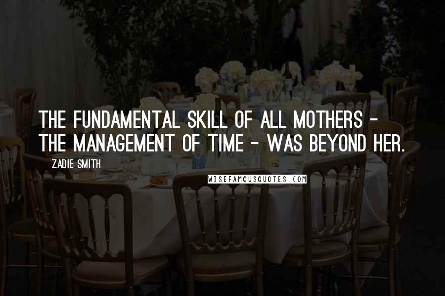 Zadie Smith Quotes: The fundamental skill of all mothers - the management of time - was beyond her.