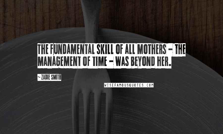 Zadie Smith Quotes: The fundamental skill of all mothers - the management of time - was beyond her.