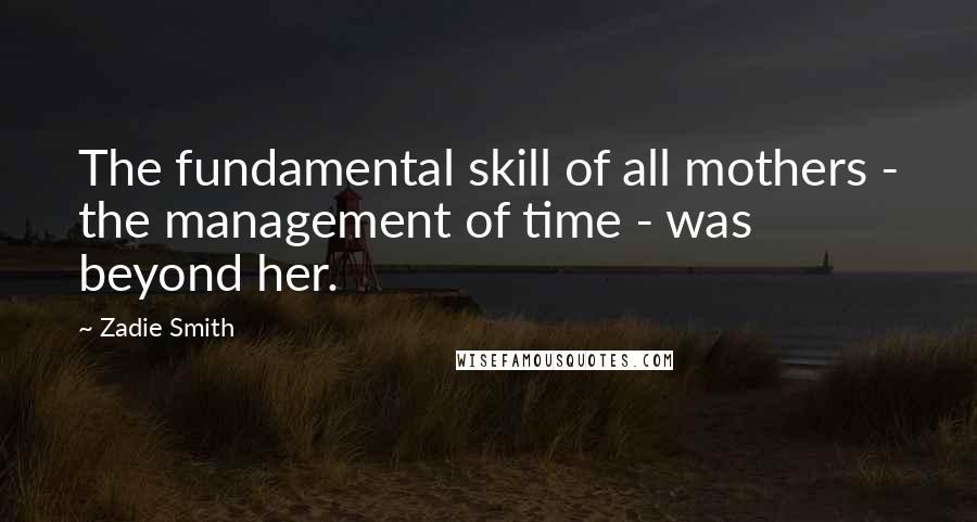 Zadie Smith Quotes: The fundamental skill of all mothers - the management of time - was beyond her.