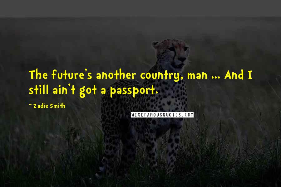 Zadie Smith Quotes: The future's another country, man ... And I still ain't got a passport.