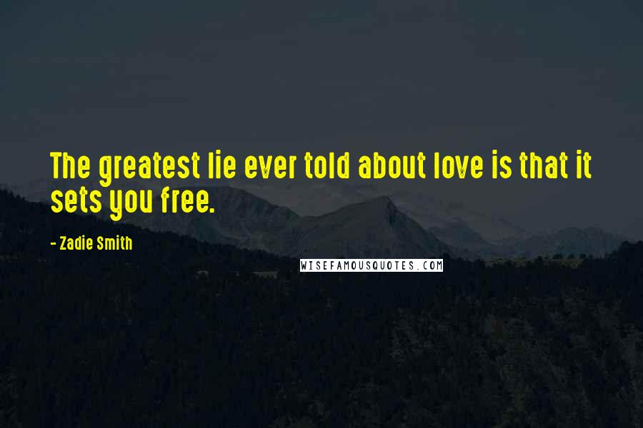 Zadie Smith Quotes: The greatest lie ever told about love is that it sets you free.