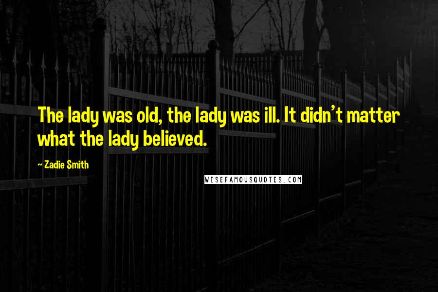 Zadie Smith Quotes: The lady was old, the lady was ill. It didn't matter what the lady believed.