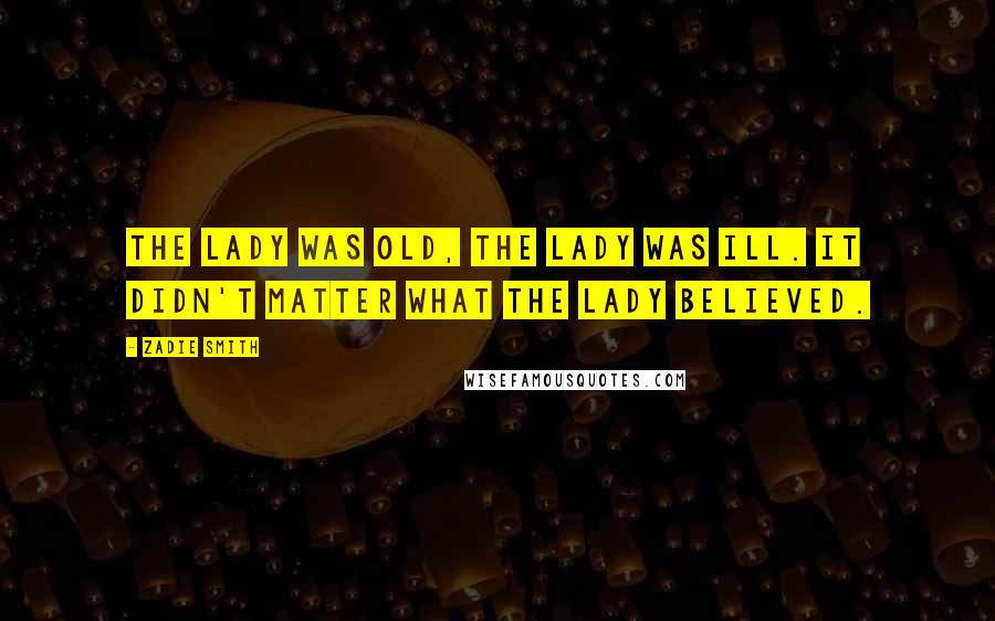 Zadie Smith Quotes: The lady was old, the lady was ill. It didn't matter what the lady believed.