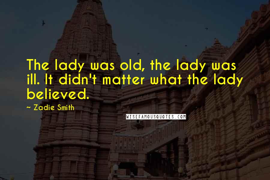 Zadie Smith Quotes: The lady was old, the lady was ill. It didn't matter what the lady believed.