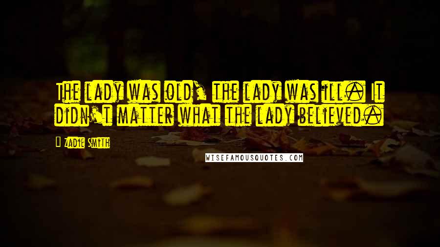 Zadie Smith Quotes: The lady was old, the lady was ill. It didn't matter what the lady believed.