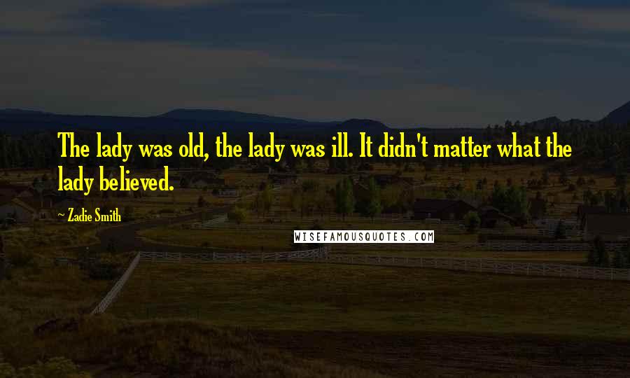 Zadie Smith Quotes: The lady was old, the lady was ill. It didn't matter what the lady believed.