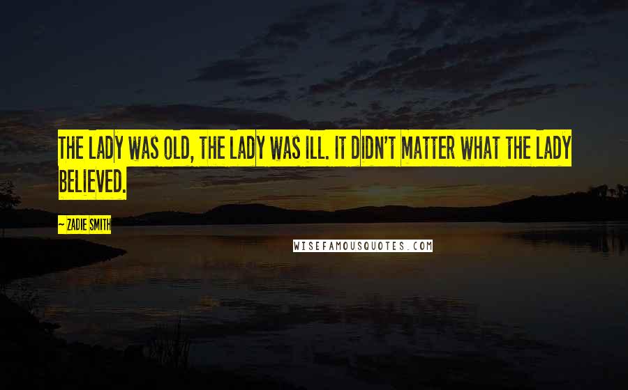 Zadie Smith Quotes: The lady was old, the lady was ill. It didn't matter what the lady believed.