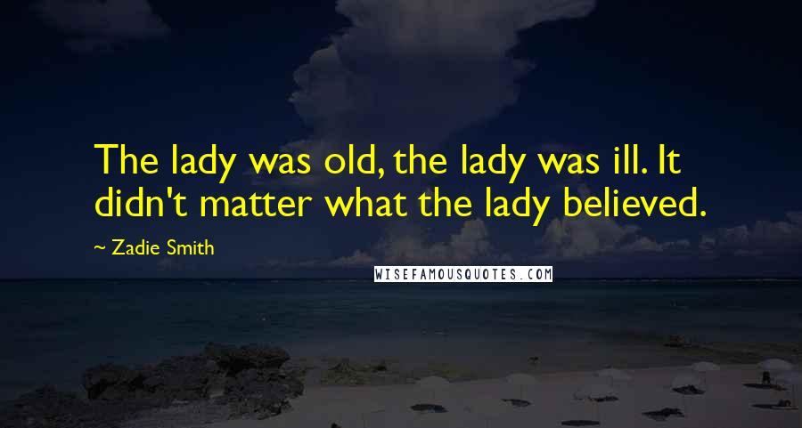 Zadie Smith Quotes: The lady was old, the lady was ill. It didn't matter what the lady believed.