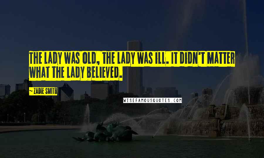 Zadie Smith Quotes: The lady was old, the lady was ill. It didn't matter what the lady believed.