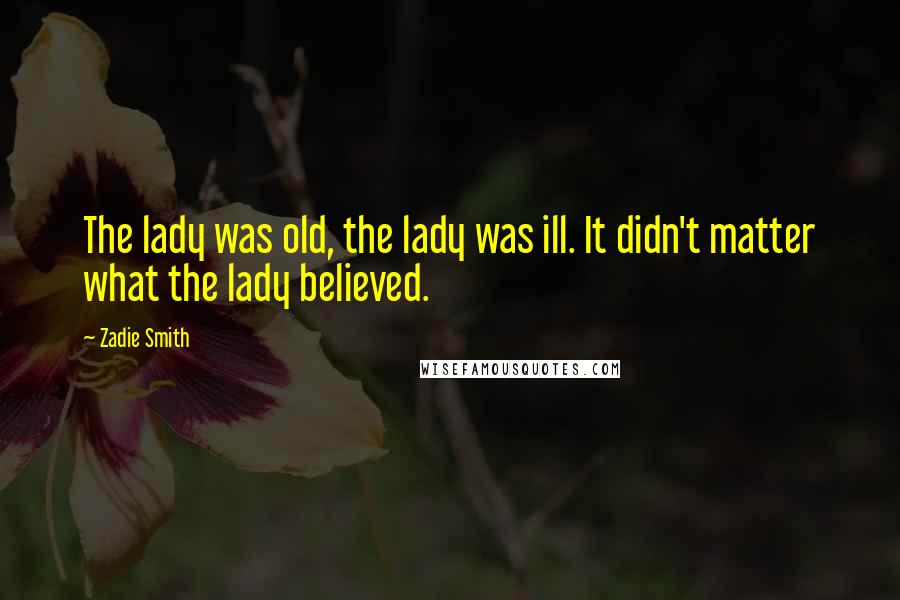 Zadie Smith Quotes: The lady was old, the lady was ill. It didn't matter what the lady believed.