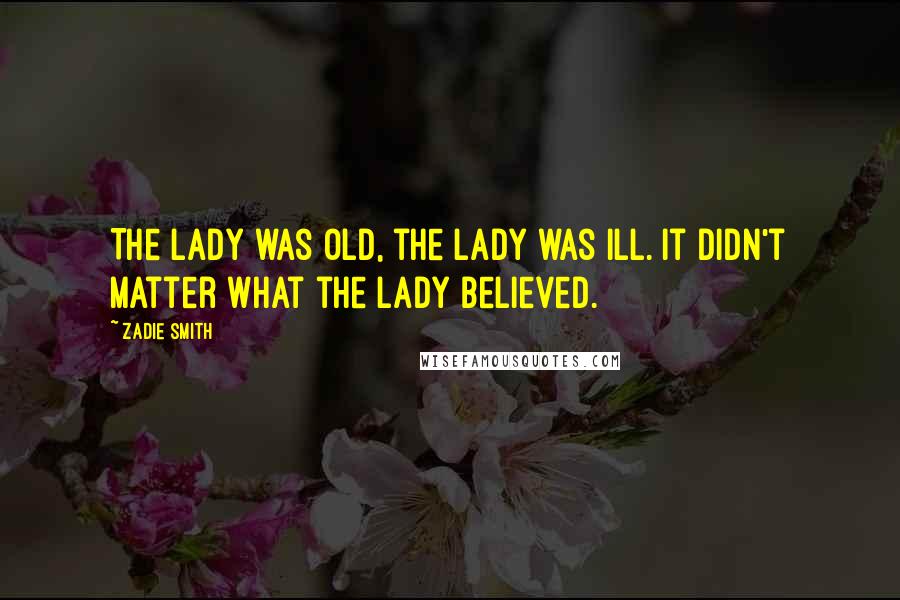 Zadie Smith Quotes: The lady was old, the lady was ill. It didn't matter what the lady believed.