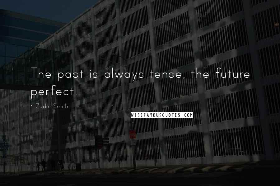 Zadie Smith Quotes: The past is always tense, the future perfect.