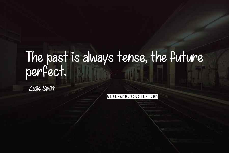 Zadie Smith Quotes: The past is always tense, the future perfect.