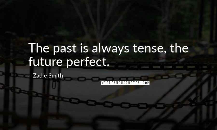 Zadie Smith Quotes: The past is always tense, the future perfect.