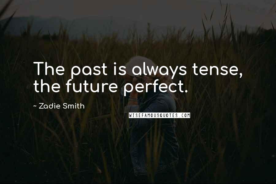 Zadie Smith Quotes: The past is always tense, the future perfect.