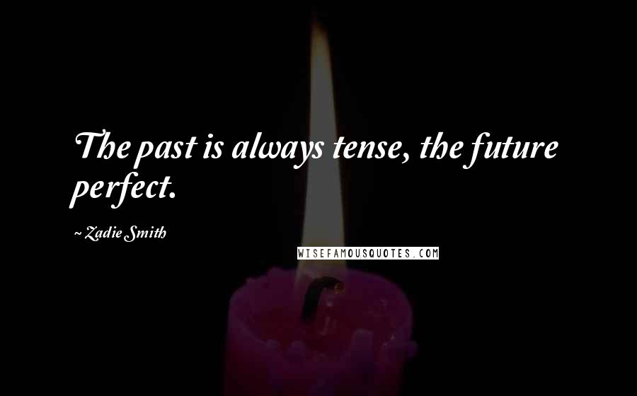 Zadie Smith Quotes: The past is always tense, the future perfect.