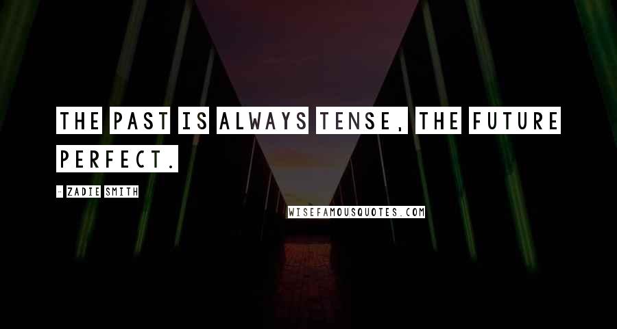 Zadie Smith Quotes: The past is always tense, the future perfect.