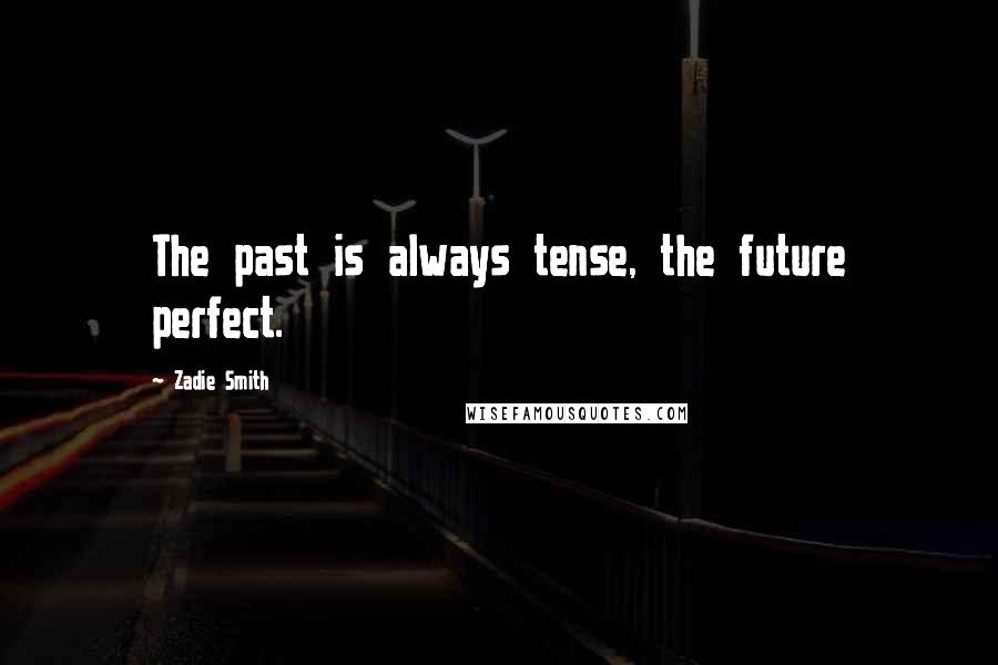 Zadie Smith Quotes: The past is always tense, the future perfect.