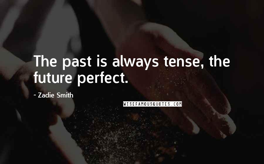 Zadie Smith Quotes: The past is always tense, the future perfect.