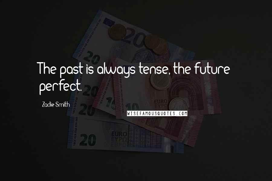 Zadie Smith Quotes: The past is always tense, the future perfect.