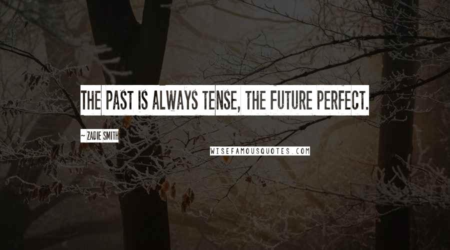 Zadie Smith Quotes: The past is always tense, the future perfect.