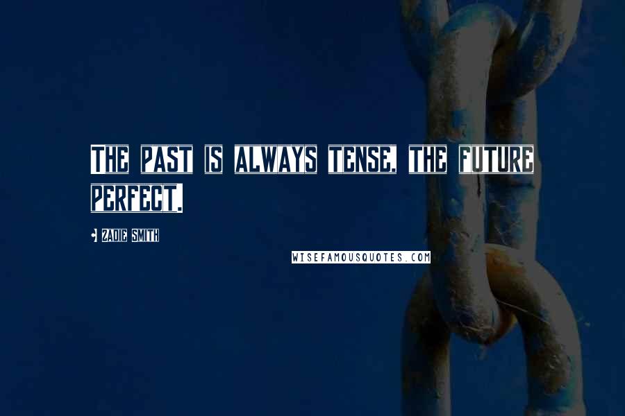 Zadie Smith Quotes: The past is always tense, the future perfect.