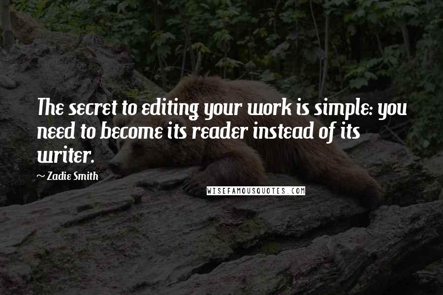 Zadie Smith Quotes: The secret to editing your work is simple: you need to become its reader instead of its writer.