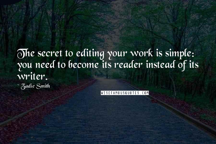 Zadie Smith Quotes: The secret to editing your work is simple: you need to become its reader instead of its writer.