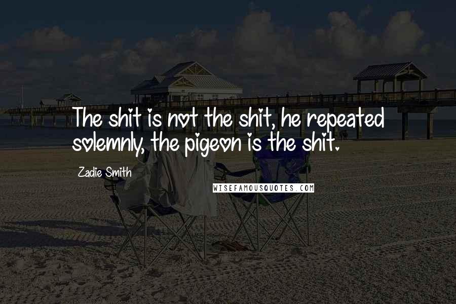 Zadie Smith Quotes: The shit is not the shit, he repeated solemnly, the pigeon is the shit.