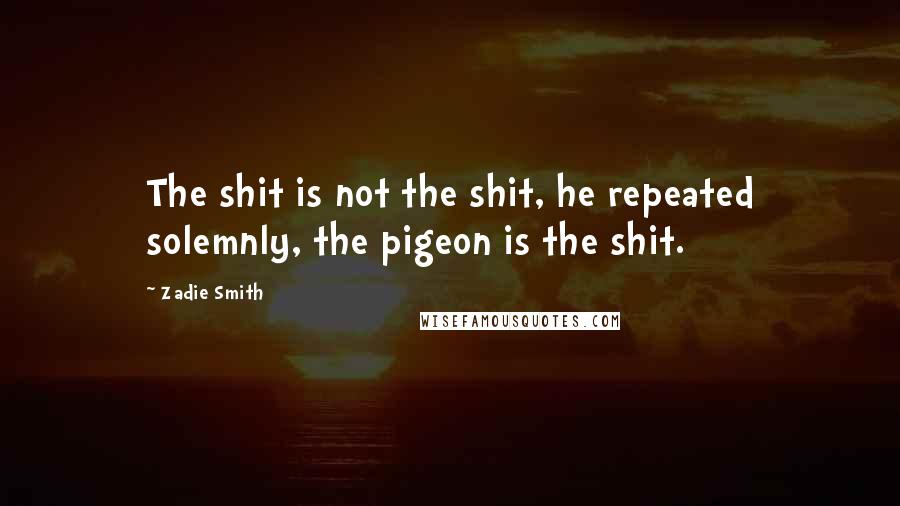 Zadie Smith Quotes: The shit is not the shit, he repeated solemnly, the pigeon is the shit.