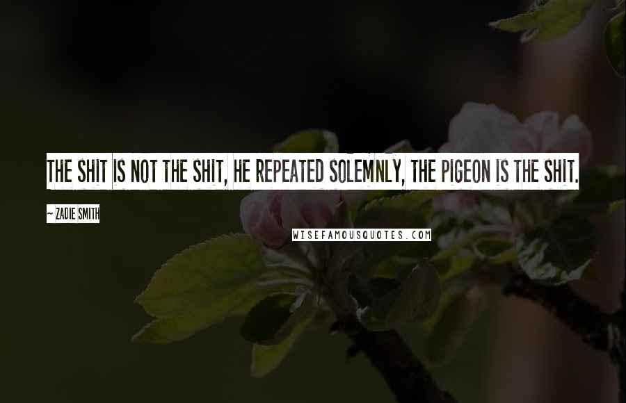 Zadie Smith Quotes: The shit is not the shit, he repeated solemnly, the pigeon is the shit.