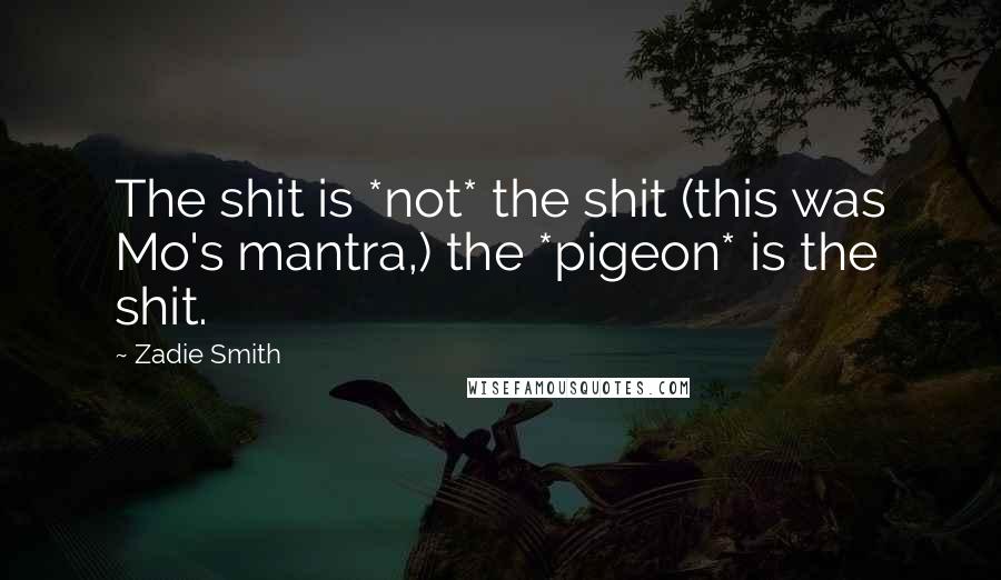 Zadie Smith Quotes: The shit is *not* the shit (this was Mo's mantra,) the *pigeon* is the shit.