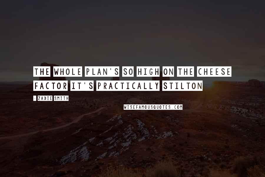 Zadie Smith Quotes: The whole plan's so high on the cheese factor it's practically Stilton