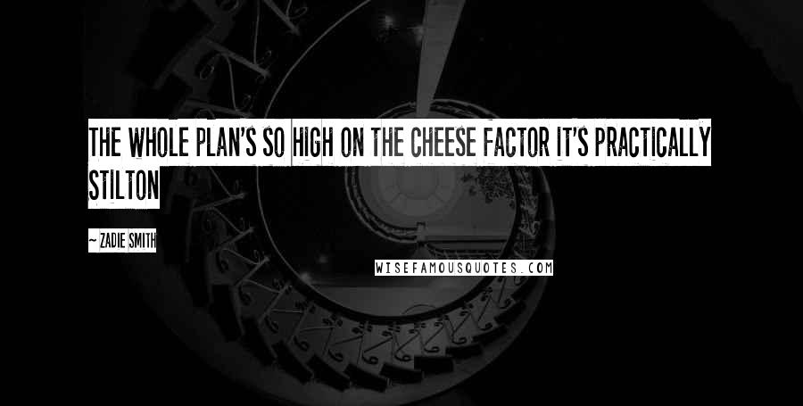 Zadie Smith Quotes: The whole plan's so high on the cheese factor it's practically Stilton